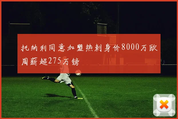 托纳利同意加盟热刺身价8000万欧周薪超275万镑