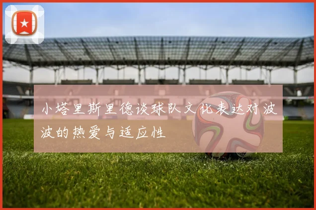 小塔里斯里德谈球队文化表达对波波的热爱与适应性