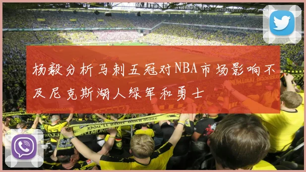 杨毅分析马刺五冠对NBA市场影响不及尼克斯湖人绿军和勇士