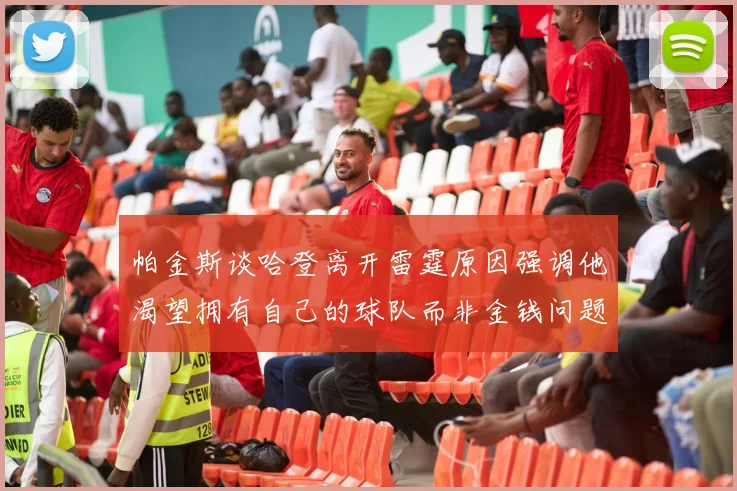 帕金斯谈哈登离开雷霆原因强调他渴望拥有自己的球队而非金钱问题