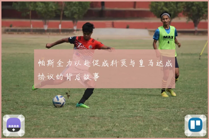 帕斯全力以赴促成科莫与皇马达成协议的背后故事